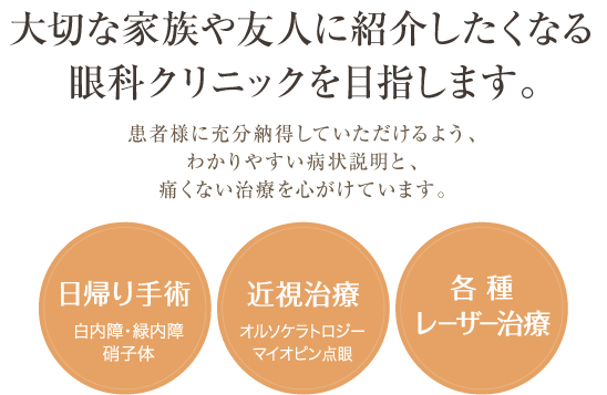 大切な家族や友人に紹介したくなる眼科クリニックを目指します。日帰り手術(白内障・緑内障・硝子体)・近視治療(オルソケラトロジー・マイオピン点眼)・各種レーザー治療